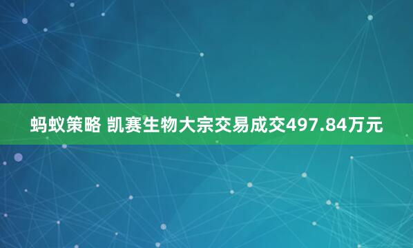 蚂蚁策略 凯赛生物大宗交易成交497.84万元