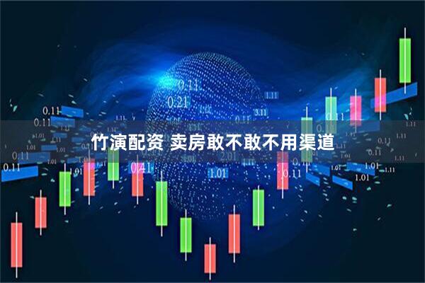 竹演配资 卖房敢不敢不用渠道