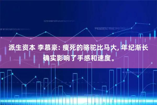 派生资本 李慕豪: 瘦死的骆驼比马大, 年纪渐长确实影响了手感和速度。