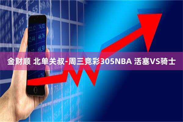 金财顺 北单关叔-周三竞彩305NBA 活塞VS骑士
