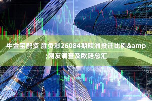 牛金宝配资 胜负彩26084期欧洲投注比例&网友调查及欧赔总汇