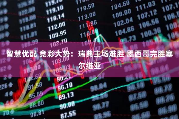 智慧优配 竞彩大势：瑞典主场难胜 墨西哥完胜塞尔维亚