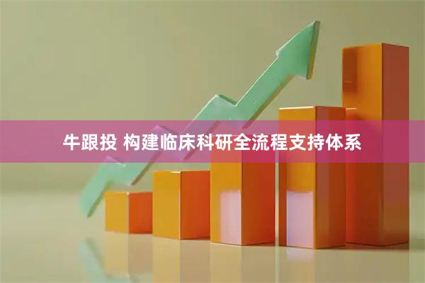 牛跟投 构建临床科研全流程支持体系