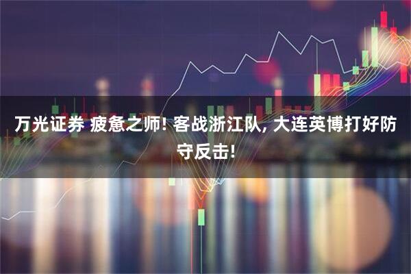 万光证券 疲惫之师! 客战浙江队, 大连英博打好防守反击!
