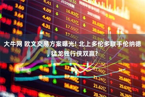 大牛网 欧文交易方案曝光! 北上多伦多联手伦纳德, 猛龙独行侠双赢?