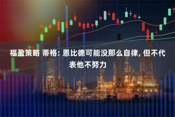 福盈策略 蒂格: 恩比德可能没那么自律, 但不代表他不努力