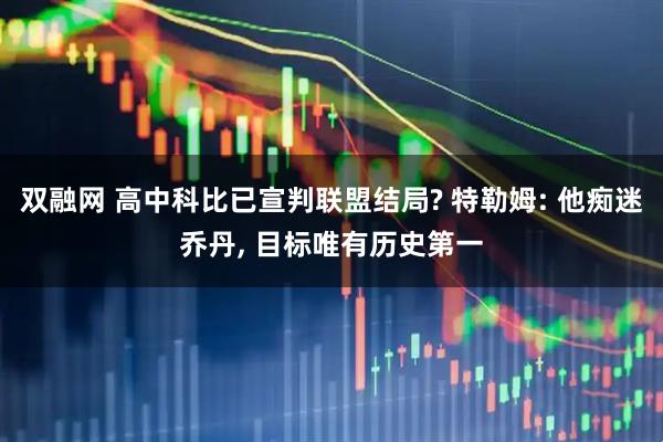 双融网 高中科比已宣判联盟结局? 特勒姆: 他痴迷乔丹, 目标唯有历史第一